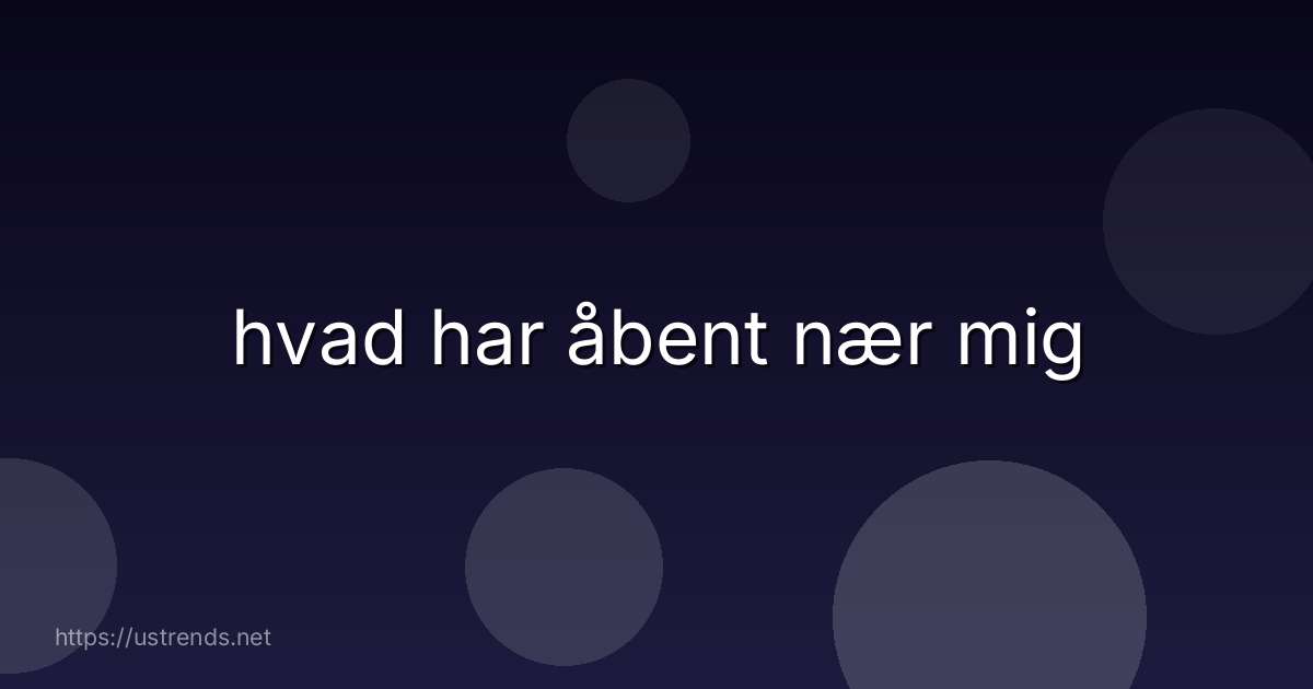 hvad har åbent nær mig