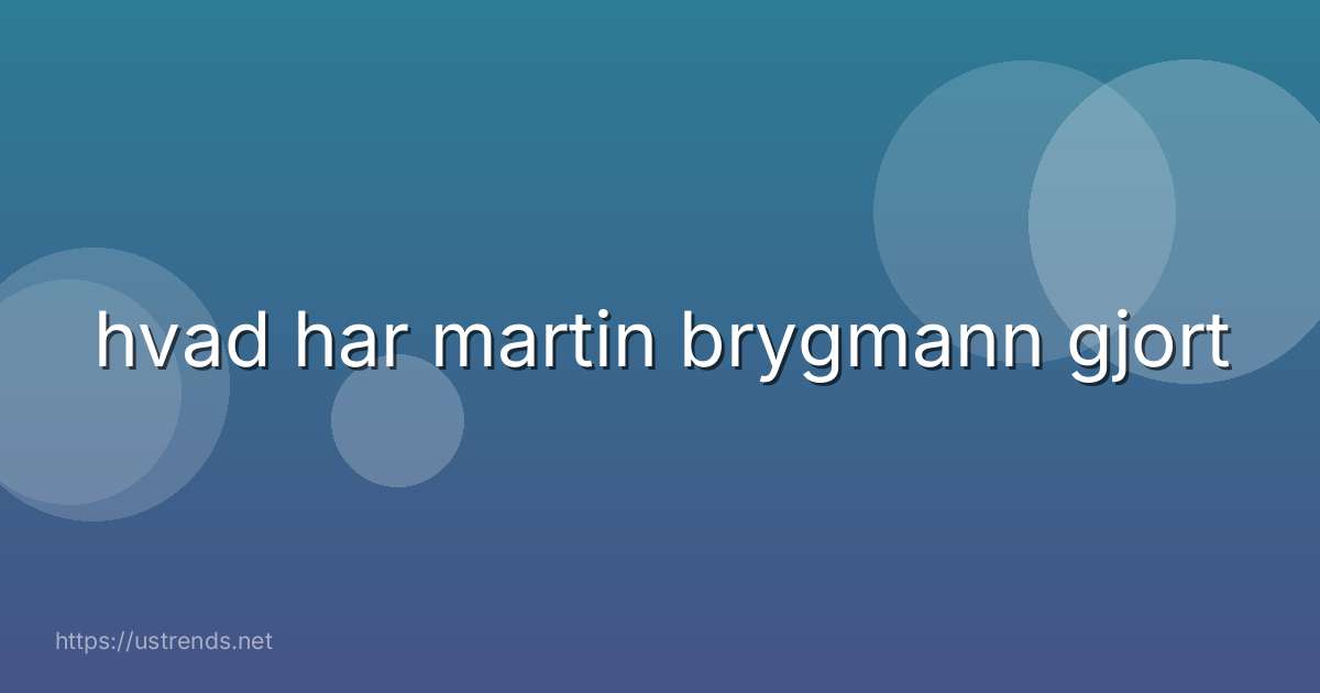 hvad har martin brygmann gjort