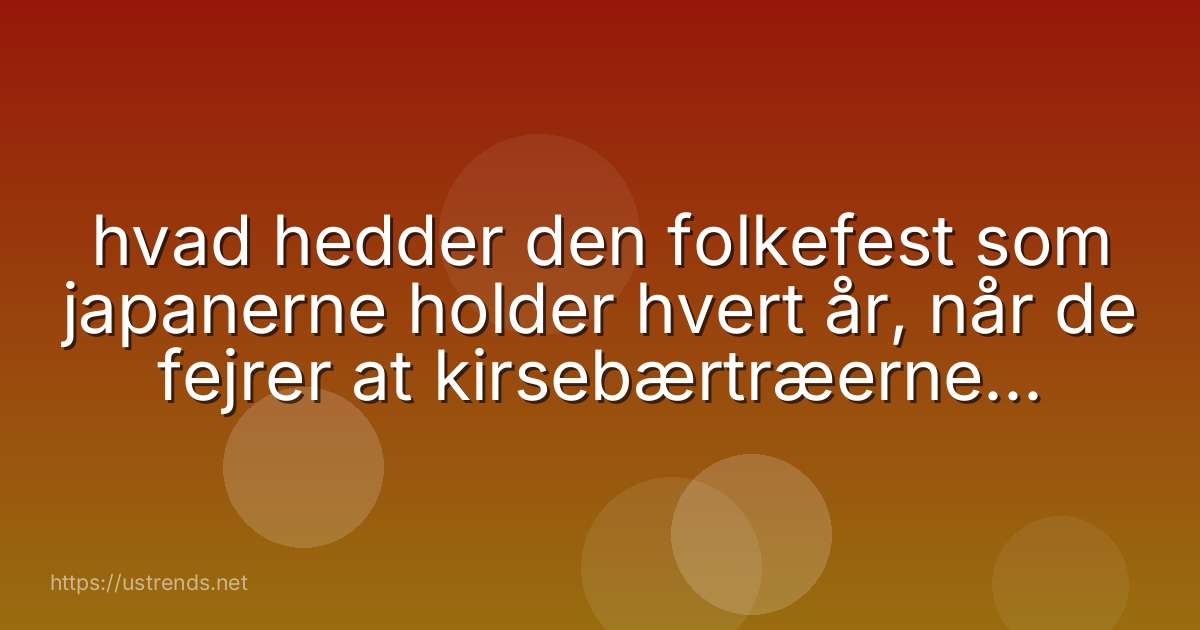 hvad hedder den folkefest som japanerne holder hvert år, når de fejrer at kirsebærtræerne er sprunget ud?