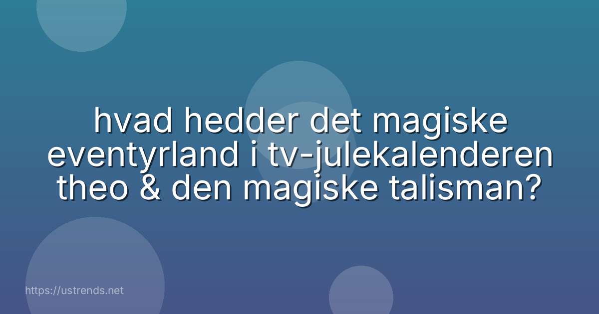 hvad hedder det magiske eventyrland i tv-julekalenderen theo & den magiske talisman?