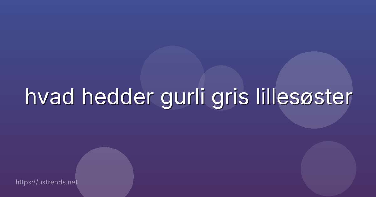 hvad hedder gurli gris lillesøster