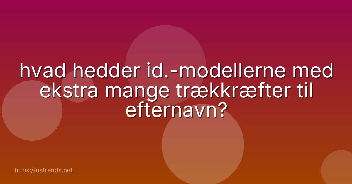 hvad hedder id.-modellerne med ekstra mange trækkræfter til efternavn?