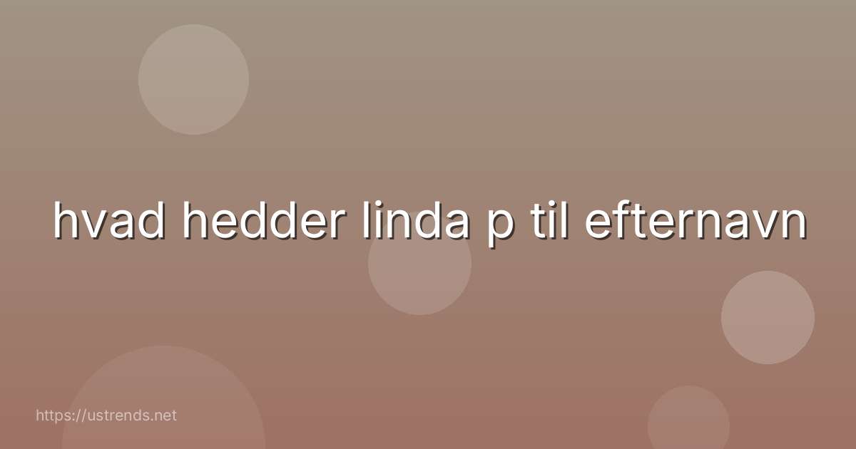 hvad hedder linda p til efternavn
