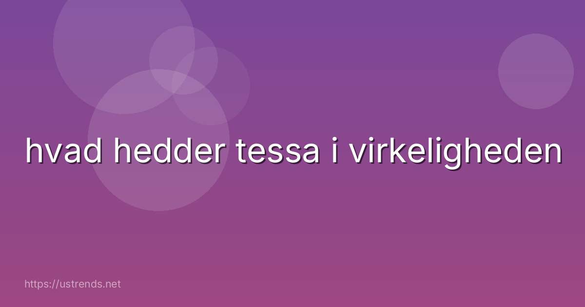 hvad hedder tessa i virkeligheden