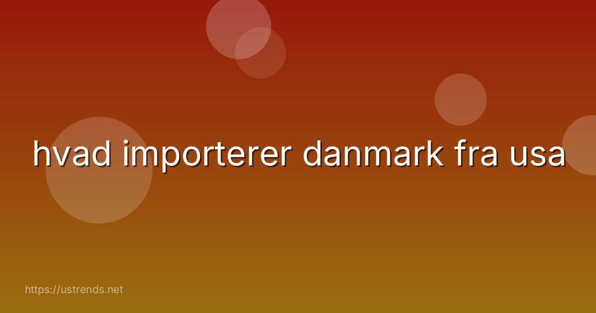 hvad importerer danmark fra usa