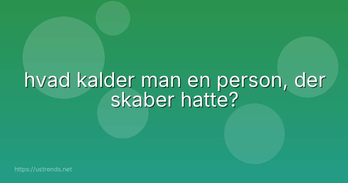 hvad kalder man en person, der skaber hatte?