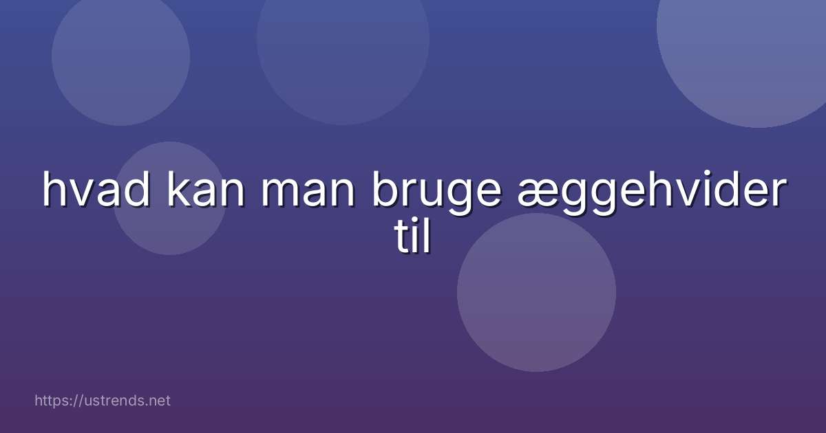 hvad kan man bruge æggehvider til