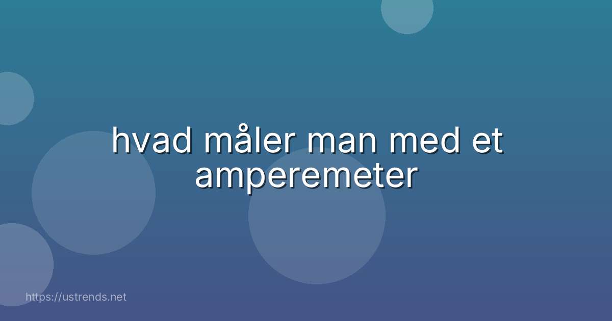 hvad måler man med et amperemeter