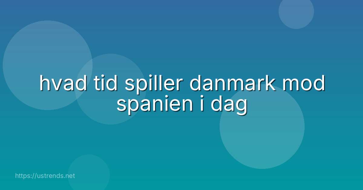 hvad tid spiller danmark mod spanien i dag