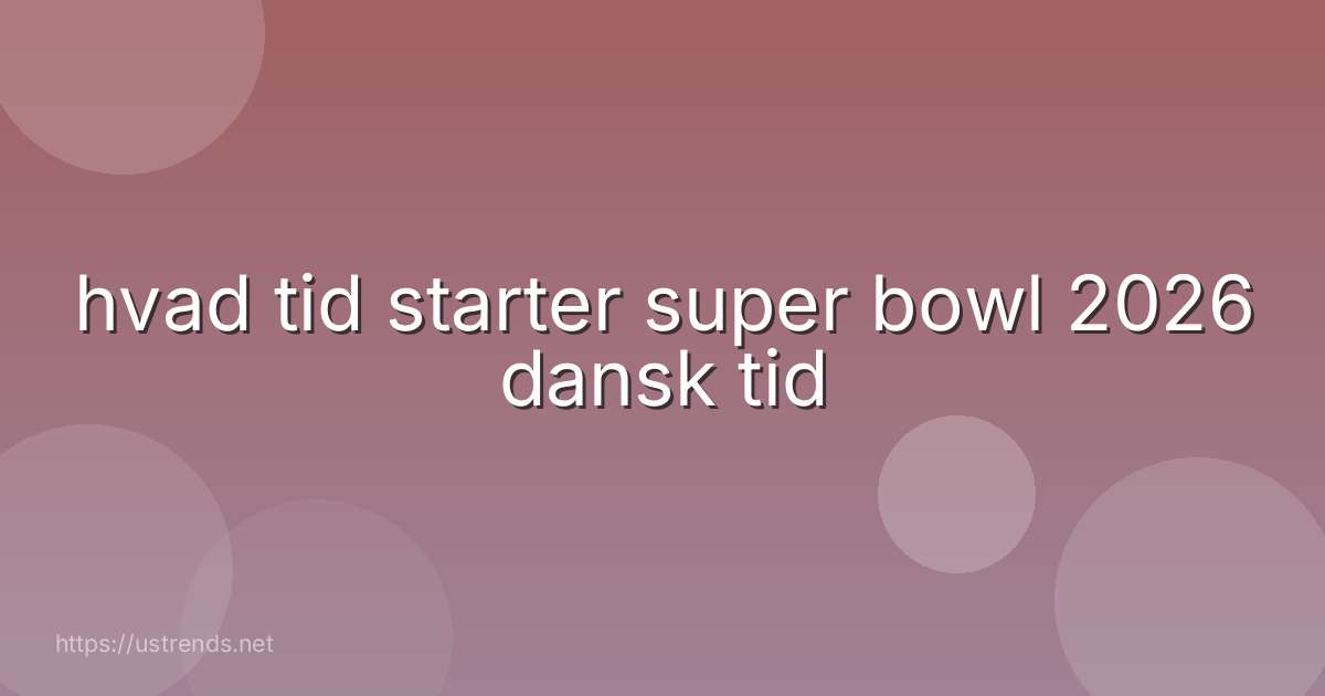 hvad tid starter super bowl 2026 dansk tid