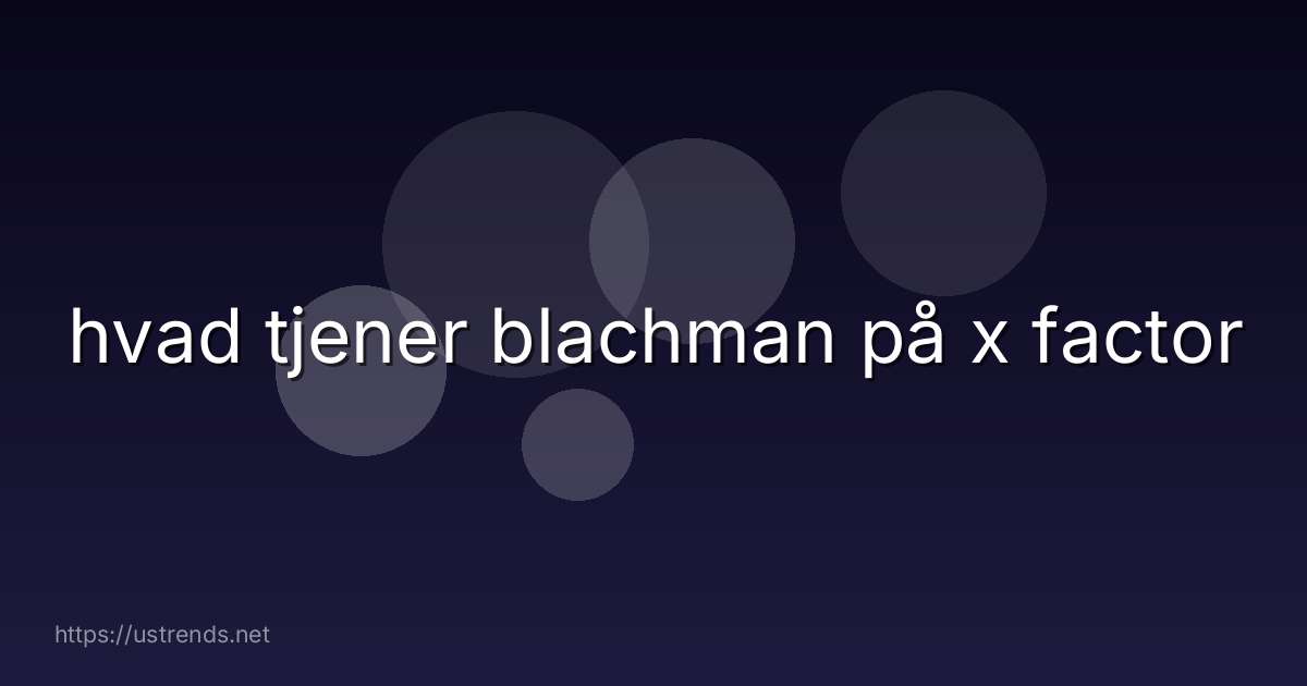 hvad tjener blachman på x factor