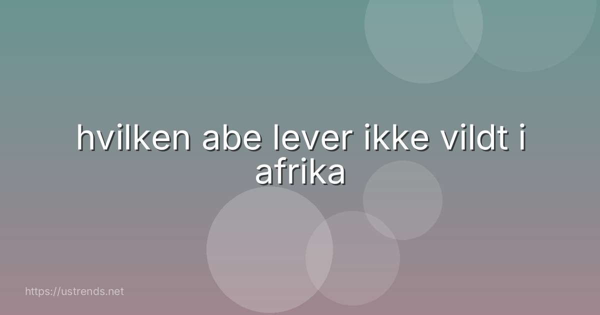 hvilken abe lever ikke vildt i afrika