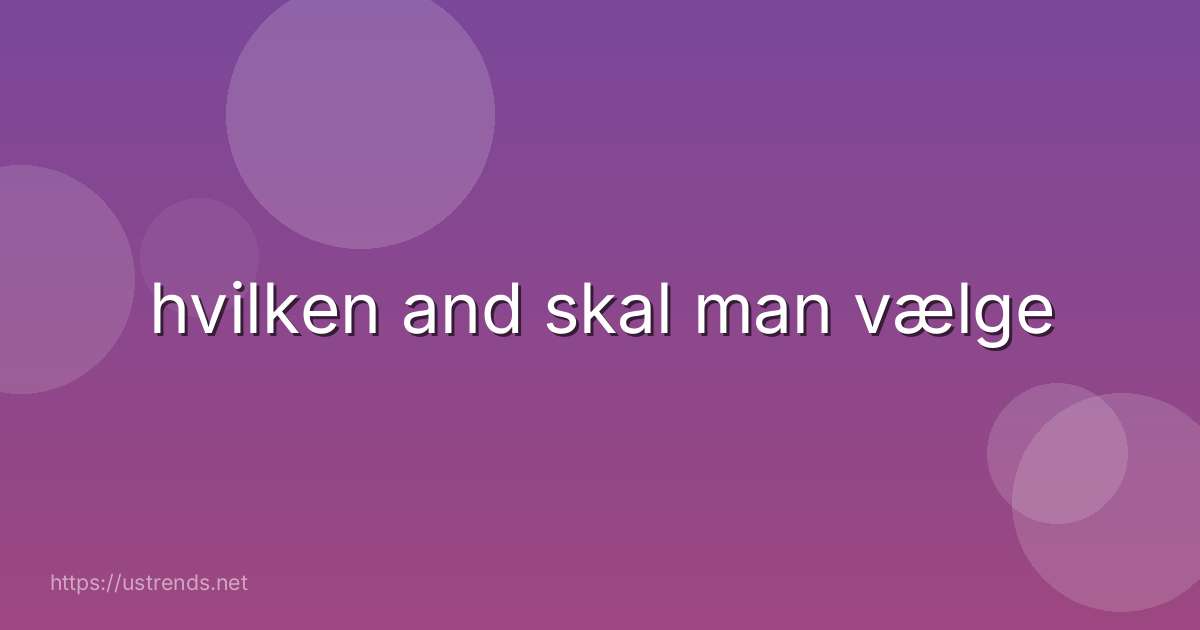hvilken and skal man vælge