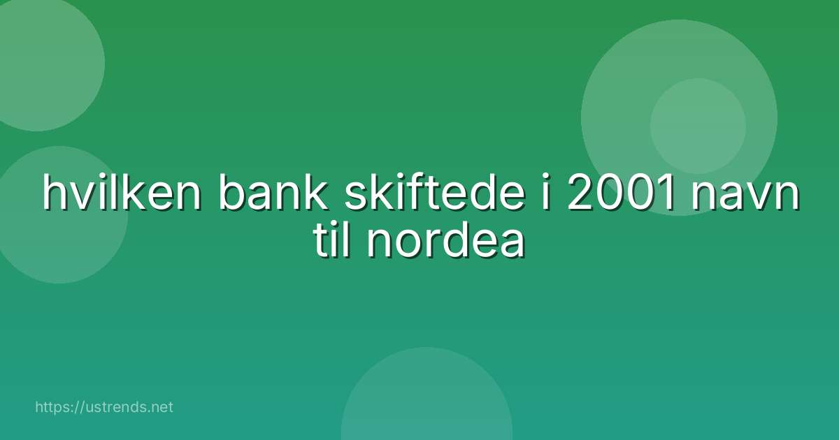 hvilken bank skiftede i 2001 navn til nordea
