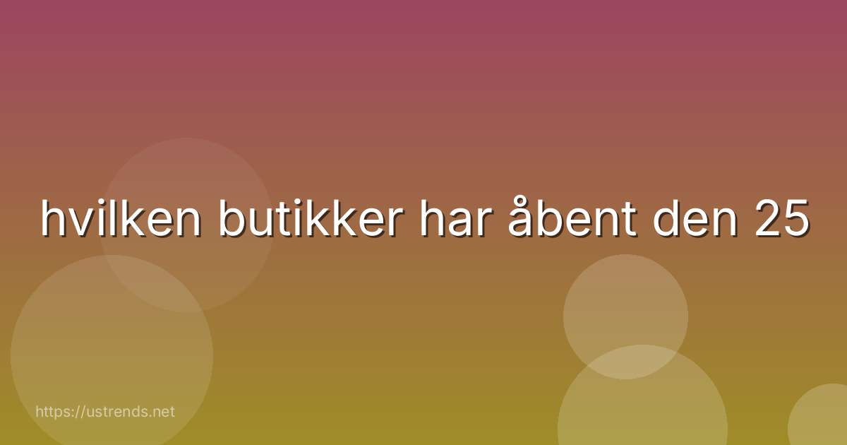 hvilken butikker har åbent den 25