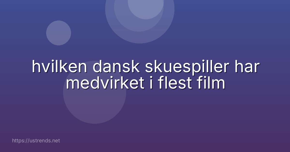 hvilken dansk skuespiller har medvirket i flest film