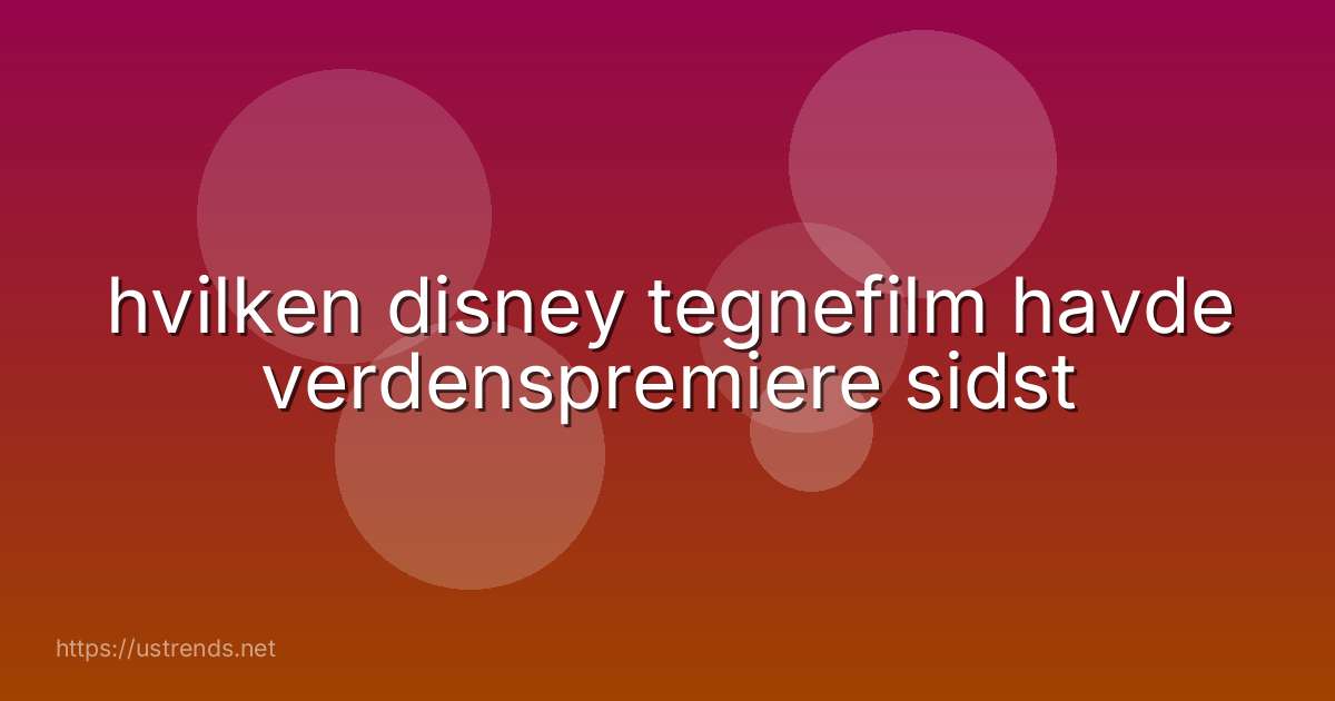 hvilken disney tegnefilm havde verdenspremiere sidst