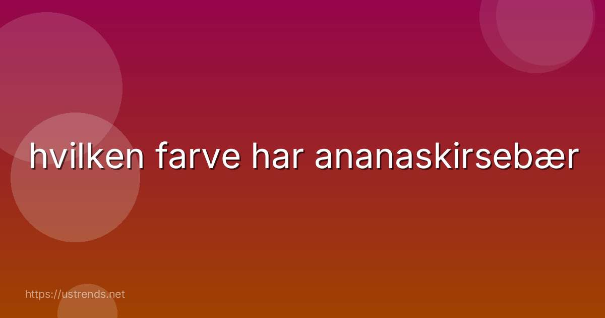 hvilken farve har ananaskirsebær
