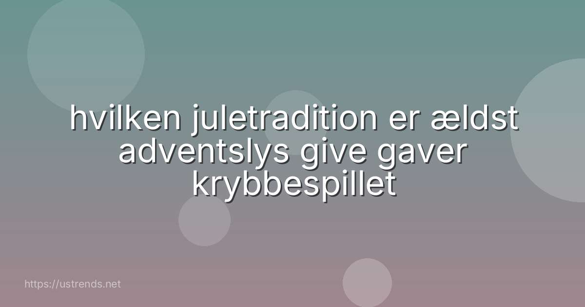 hvilken juletradition er ældst adventslys give gaver krybbespillet