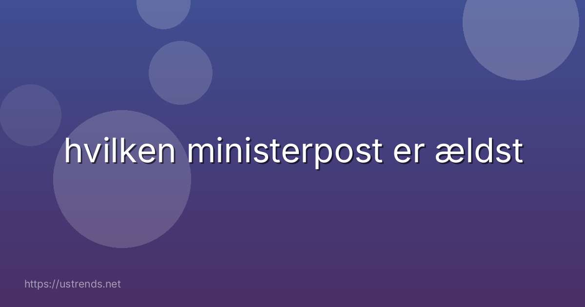 hvilken ministerpost er ældst