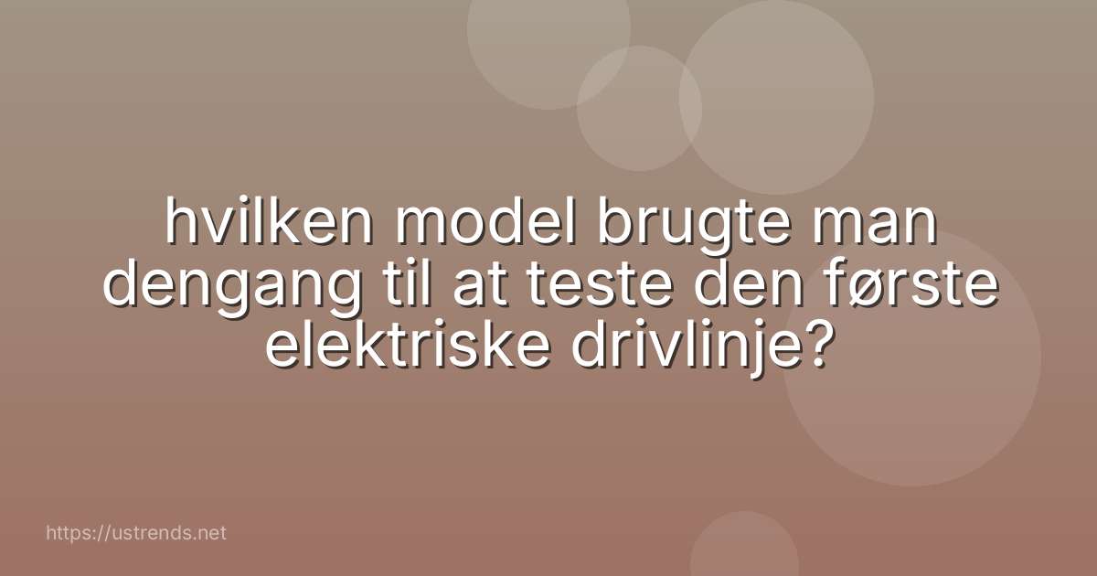 hvilken model brugte man dengang til at teste den første elektriske drivlinje?
