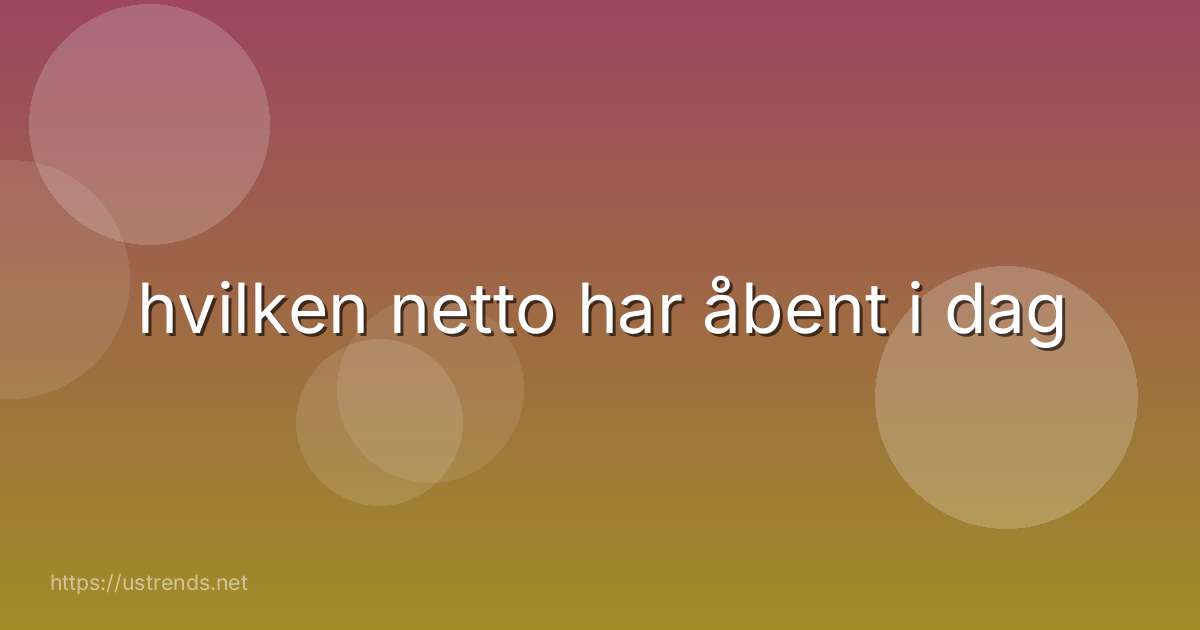 hvilken netto har åbent i dag