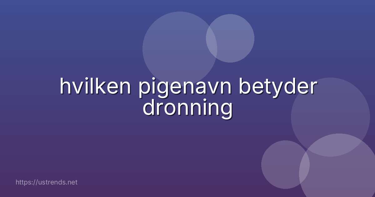hvilken pigenavn betyder dronning