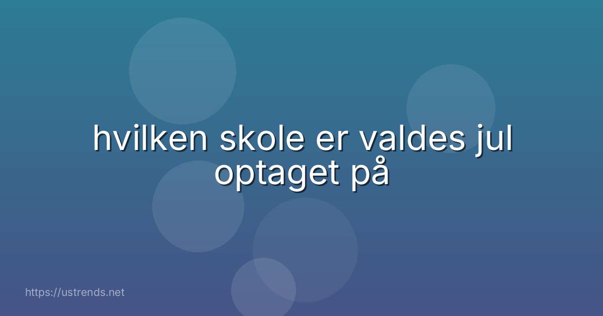 hvilken skole er valdes jul optaget på