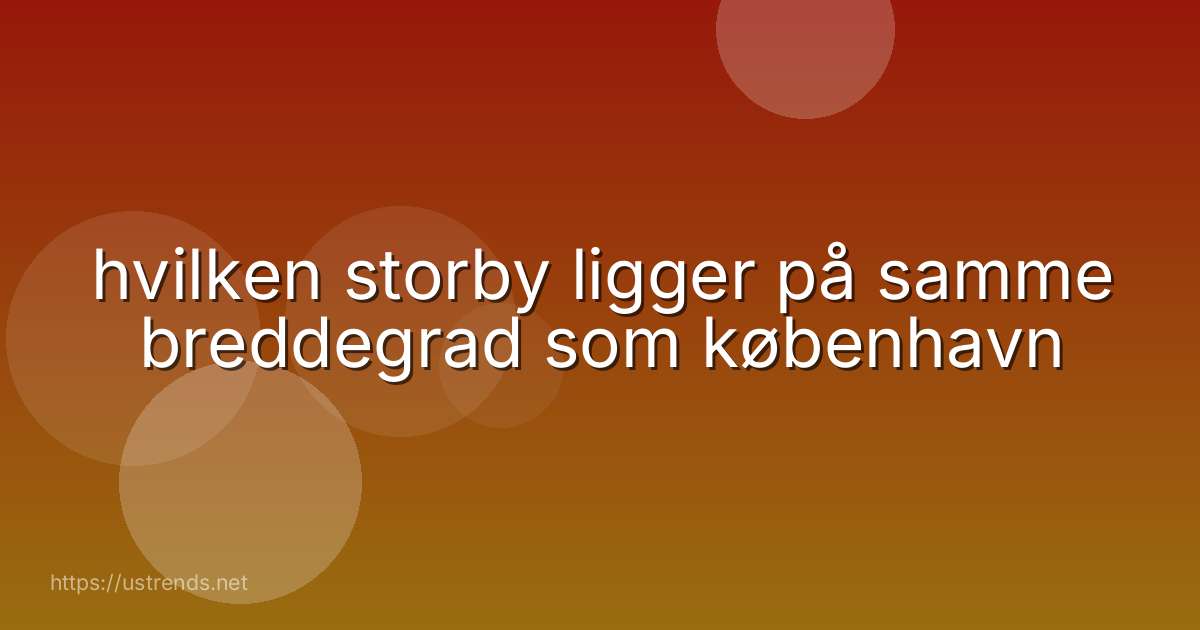 hvilken storby ligger på samme breddegrad som københavn