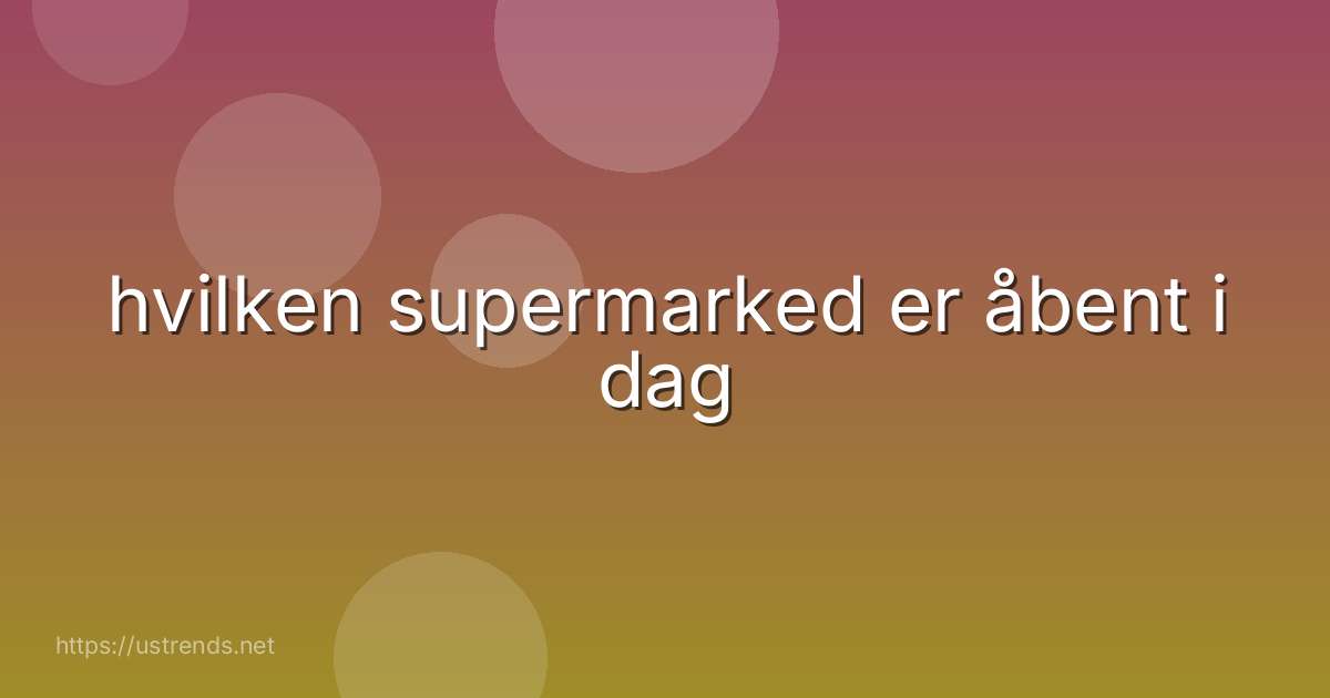 hvilken supermarked er åbent i dag