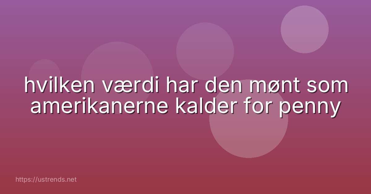 hvilken værdi har den mønt som amerikanerne kalder for penny
