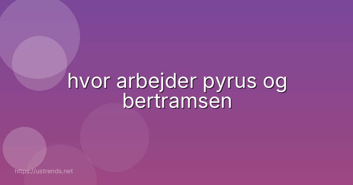 hvor arbejder pyrus og bertramsen
