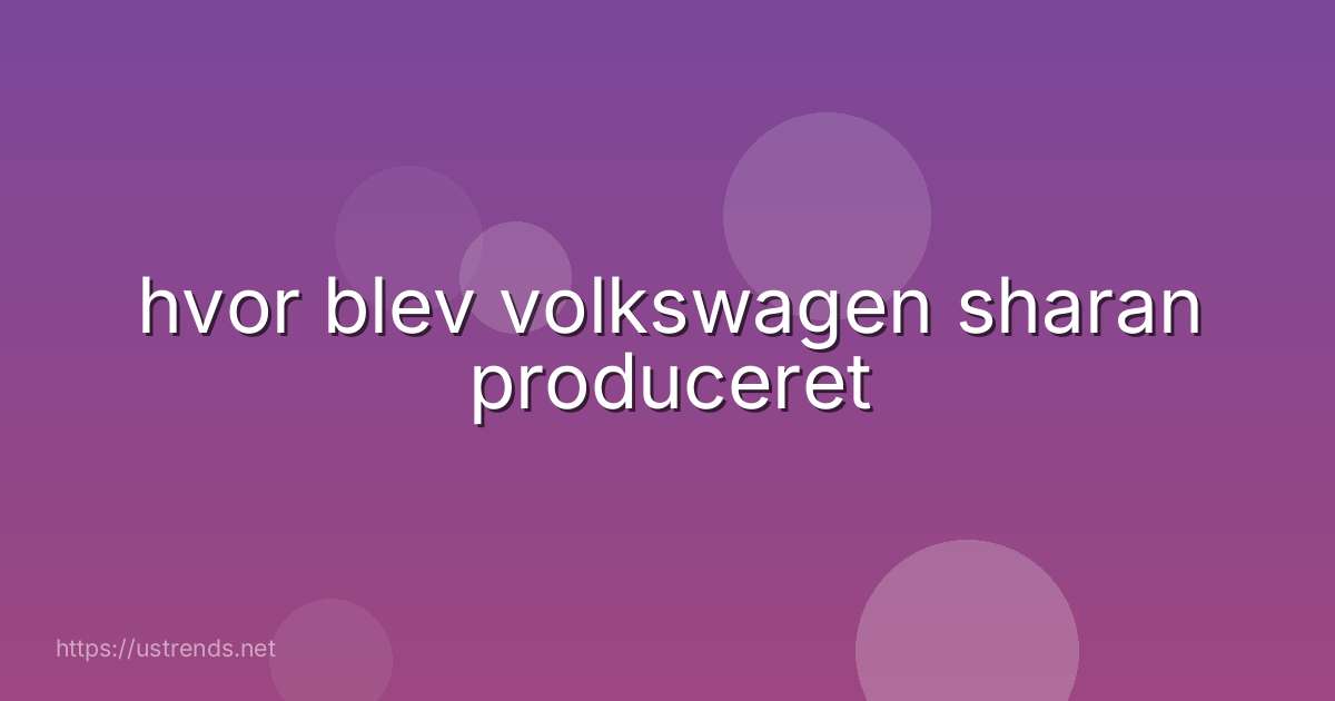 hvor blev volkswagen sharan produceret