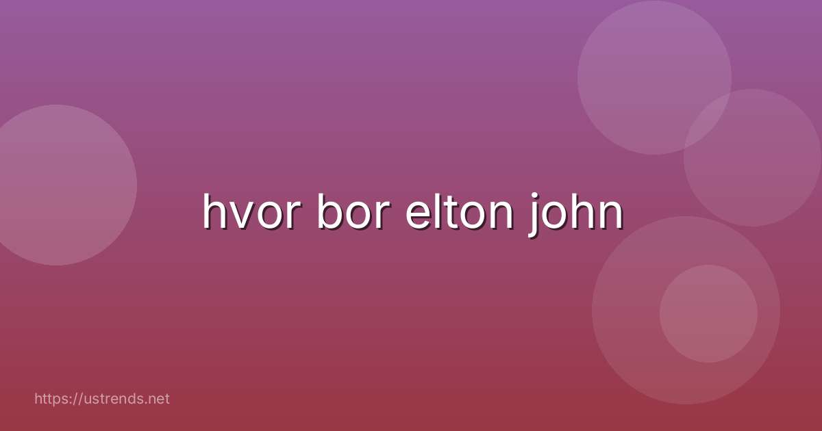 hvor bor elton john