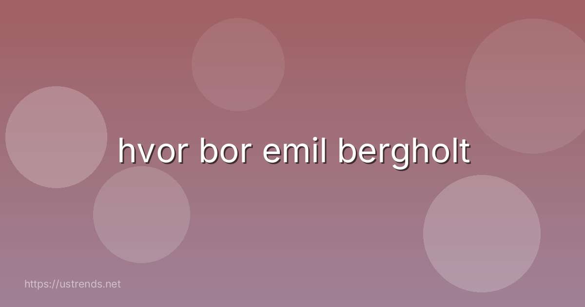hvor bor emil bergholt
