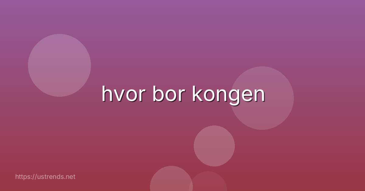 hvor bor kongen