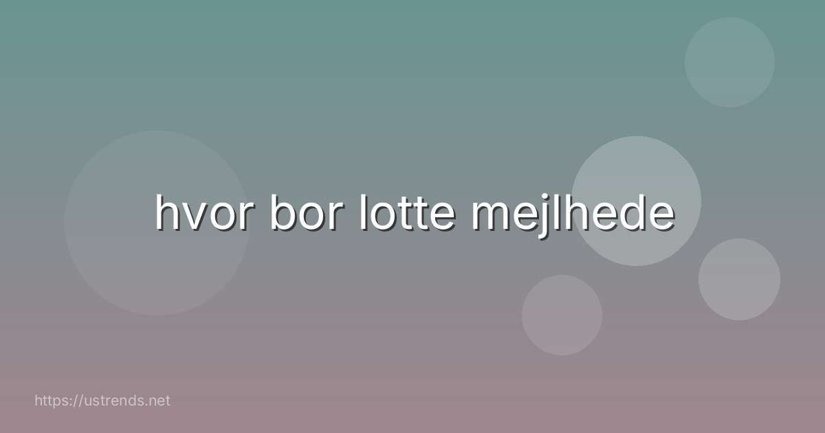 hvor bor lotte mejlhede