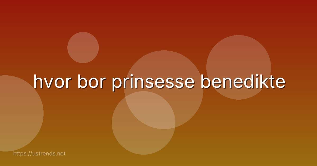 hvor bor prinsesse benedikte