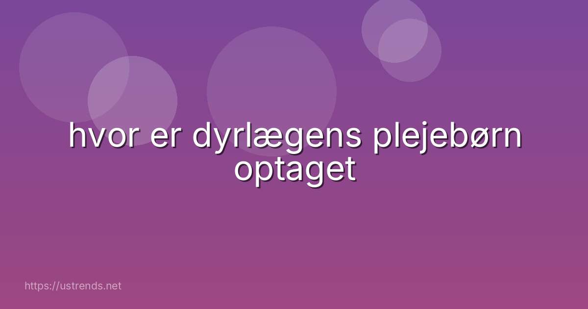 hvor er dyrlægens plejebørn optaget