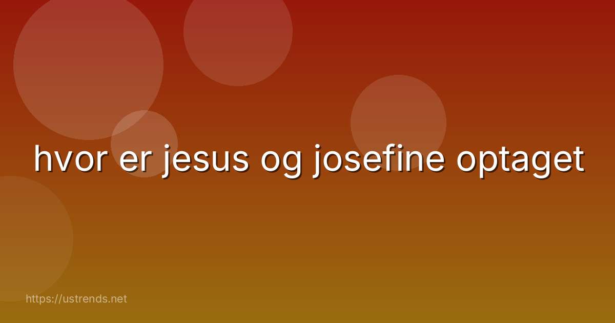 hvor er jesus og josefine optaget