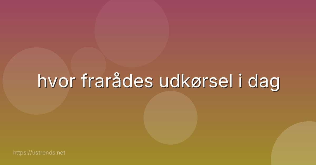 hvor frarådes udkørsel i dag