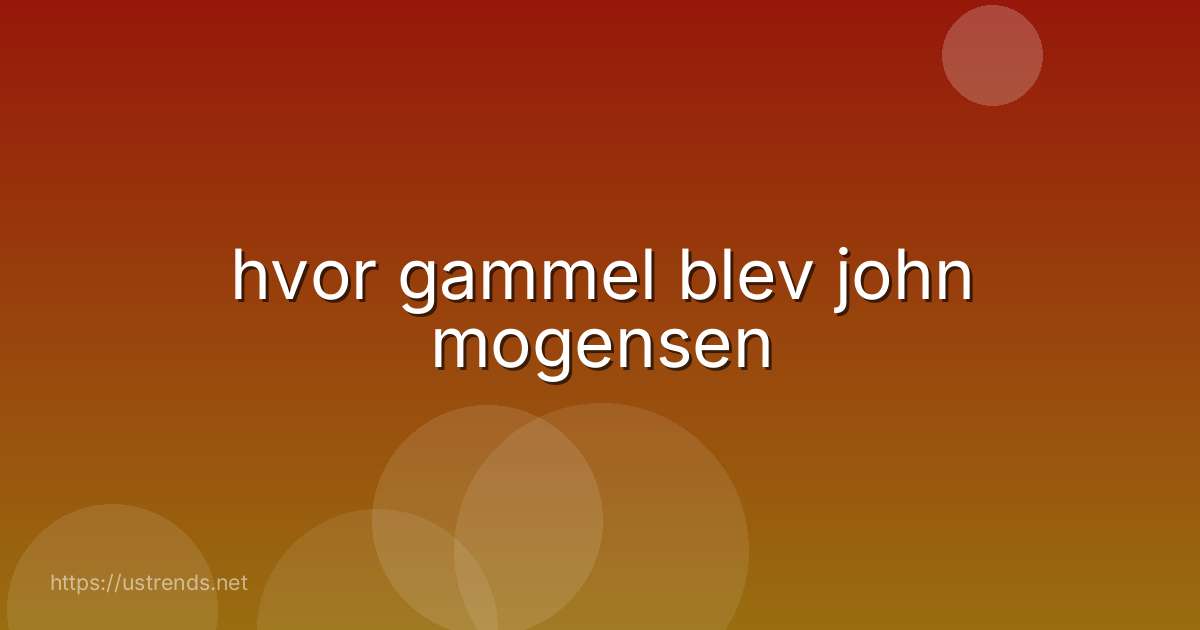 hvor gammel blev john mogensen