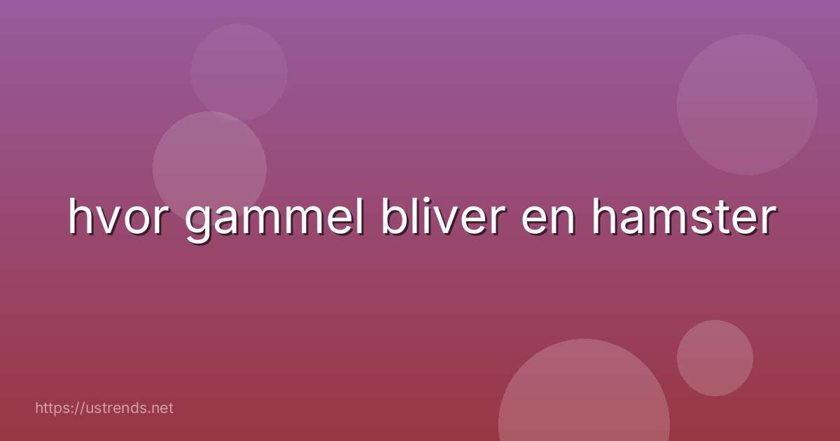 hvor gammel bliver en hamster