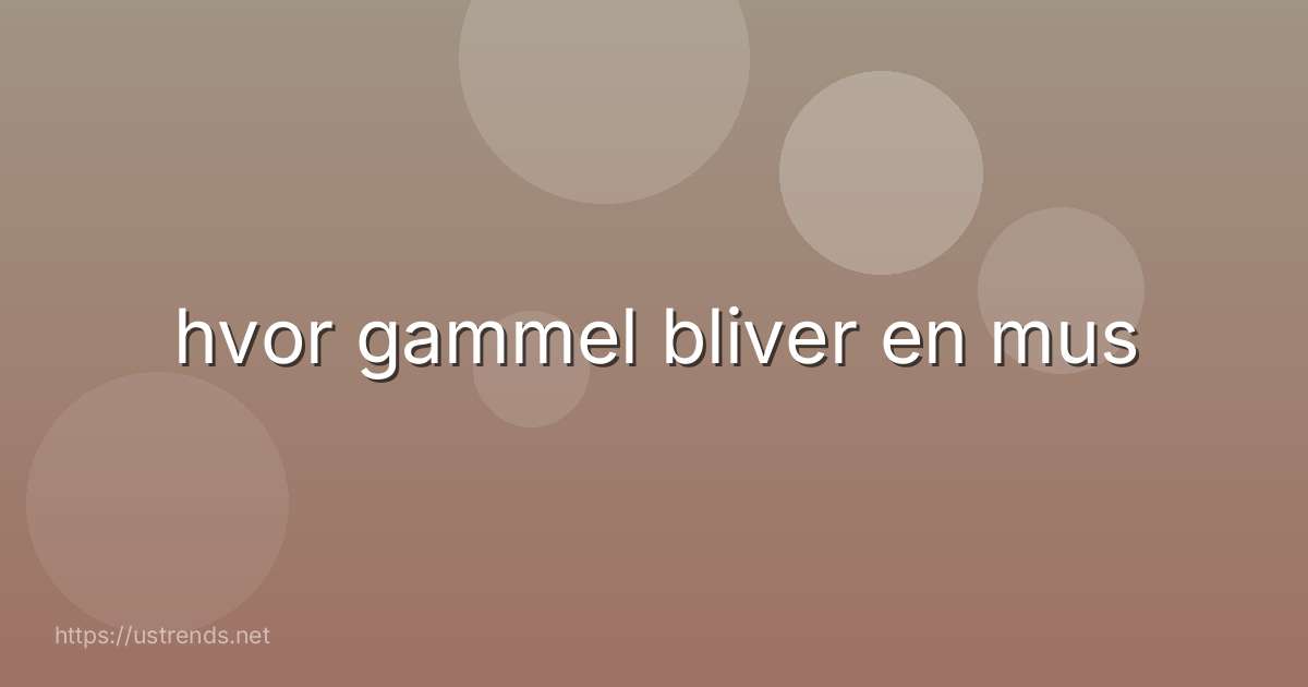 hvor gammel bliver en mus