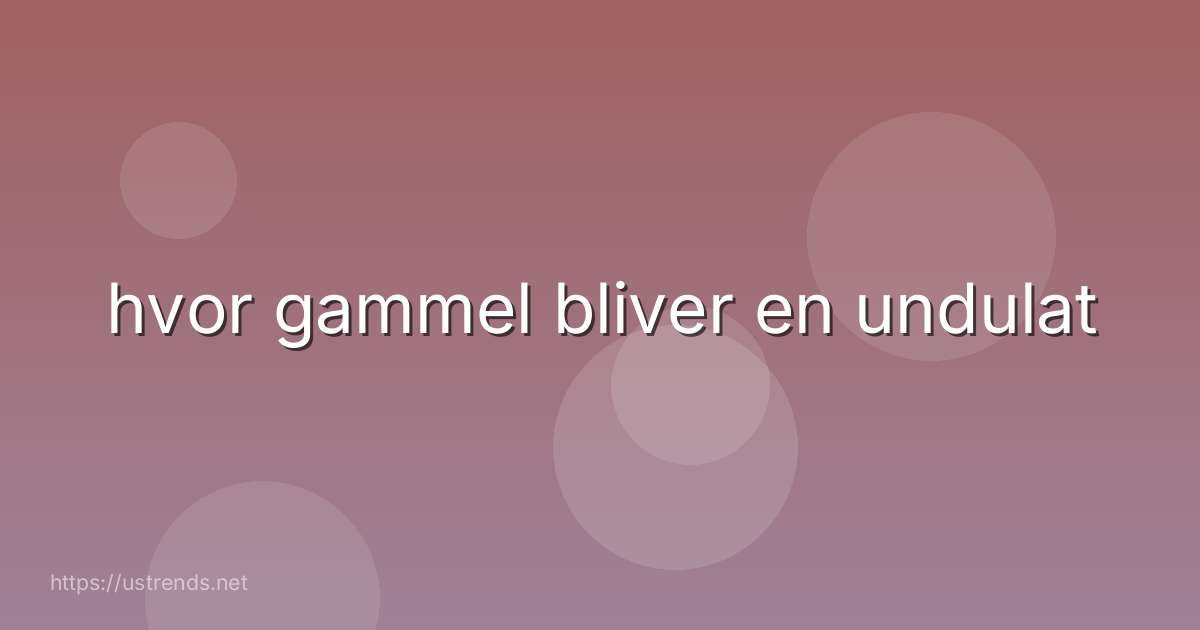 hvor gammel bliver en undulat