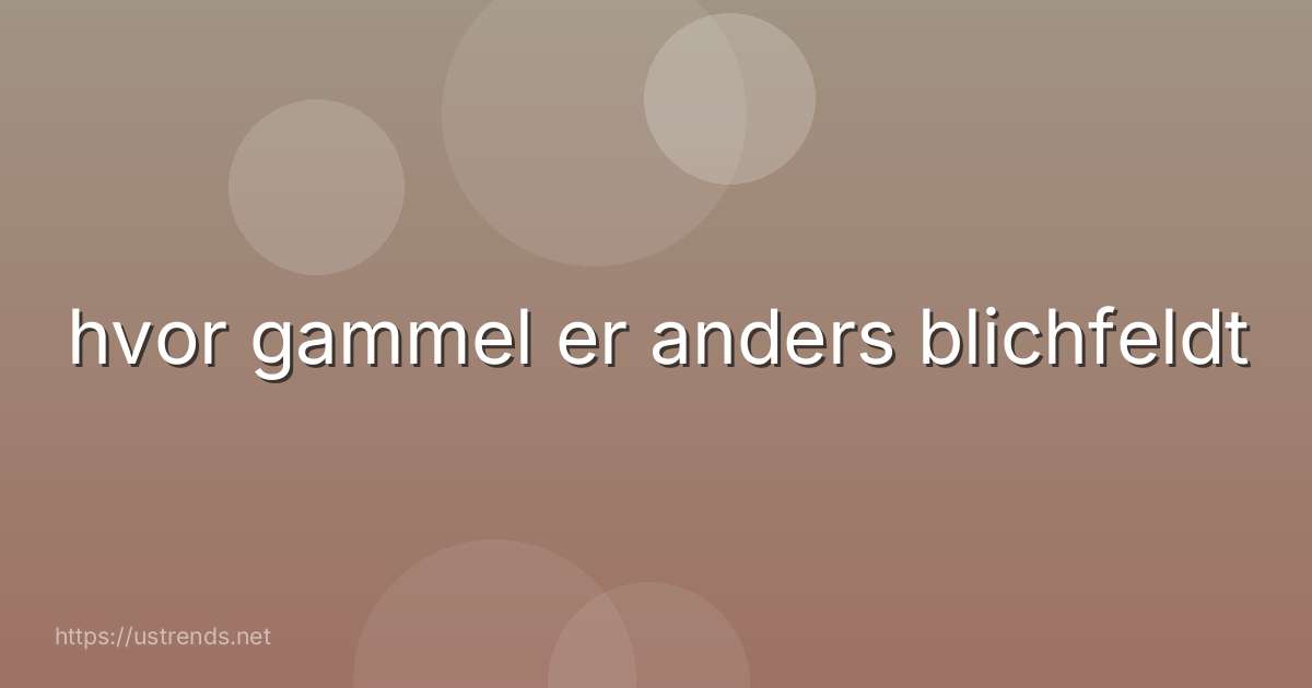 hvor gammel er anders blichfeldt