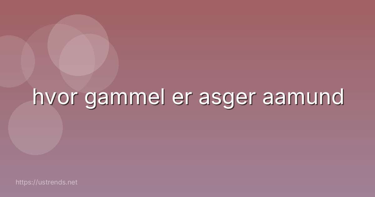 hvor gammel er asger aamund