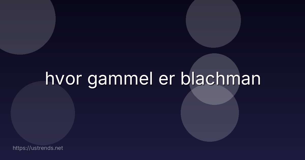 hvor gammel er blachman