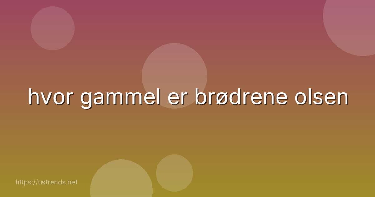 hvor gammel er brødrene olsen