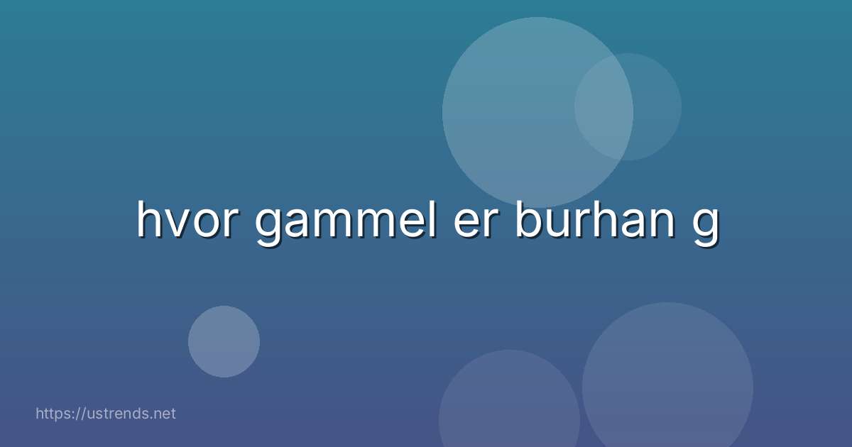 hvor gammel er burhan g
